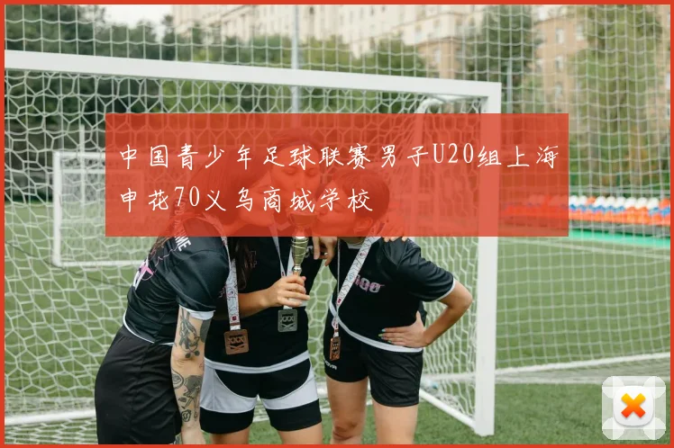 中国青少年足球联赛男子U20组上海申花70义乌商城学校