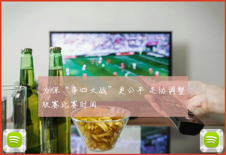 为保“争四大战”更公平 足协调整联赛比赛时间