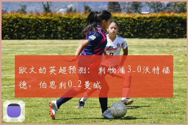 欧文的英超预测：利物浦3_0沃特福德，伯恩利0_2曼城