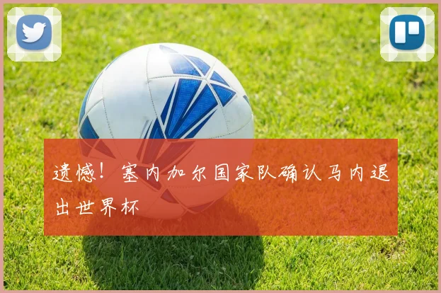 遗憾！塞内加尔国家队确认马内退出世界杯