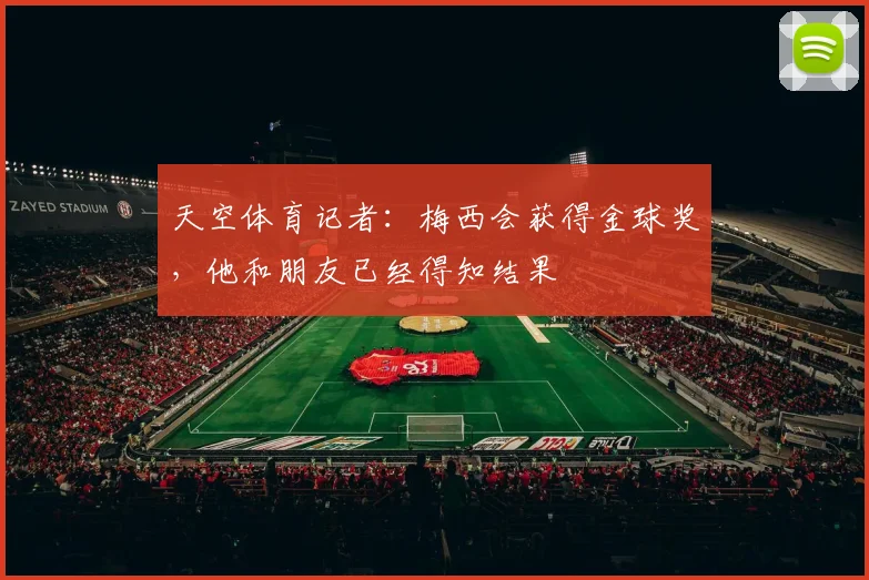 天空体育记者：梅西会获得金球奖，他和朋友已经得知结果