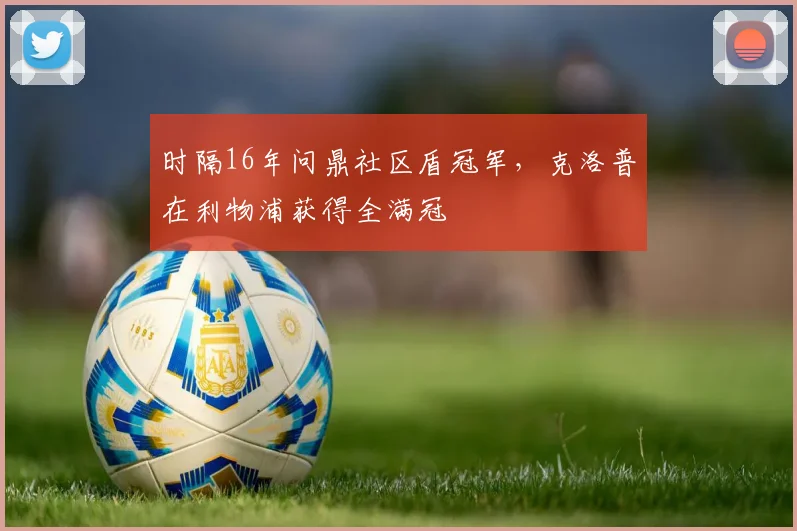 时隔16年问鼎社区盾冠军，克洛普在利物浦获得全满冠