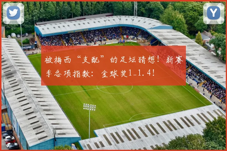 被梅西“支配”的足坛猜想！新赛季各项指数：金球奖1_1.4！