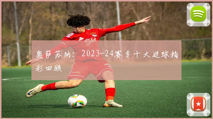奥萨苏纳：2023-24赛季十大进球精彩回顾