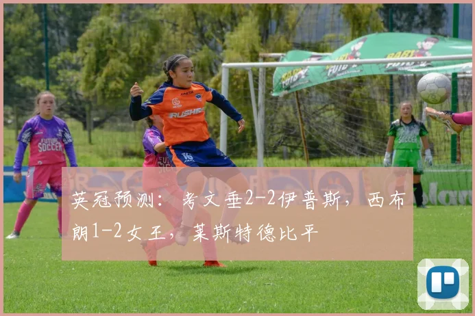 英冠预测：考文垂2-2伊普斯，西布朗1-2女王，莱斯特德比平