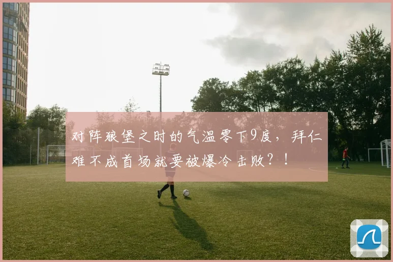 对阵狼堡之时的气温零下9度，拜仁难不成首场就要被爆冷击败？！
