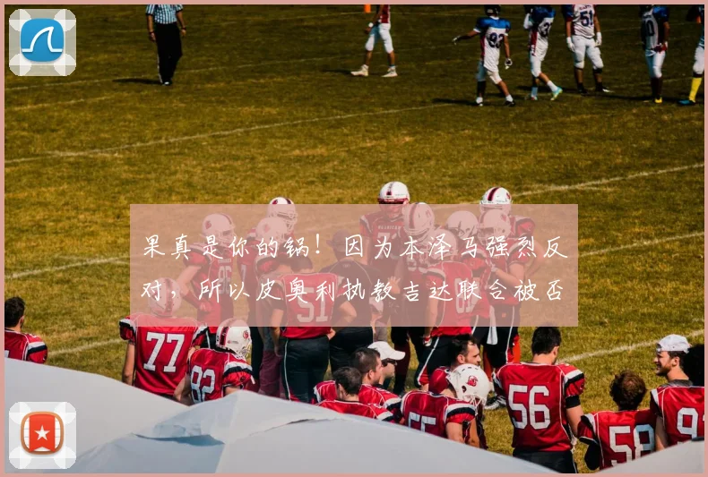 果真是你的锅！因为本泽马强烈反对，所以皮奥利执教吉达联合被否