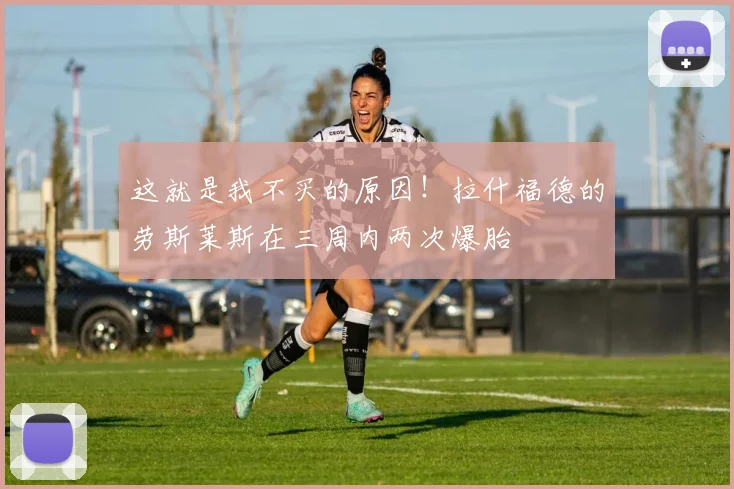 这就是我不买的原因！拉什福德的劳斯莱斯在三周内两次爆胎