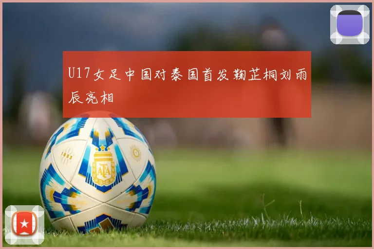 U17女足中国对泰国首发鞠芷桐刘雨辰亮相