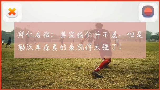 拜仁名宿：其实我们并不差，但是勒沃库森真的表现得太强了！