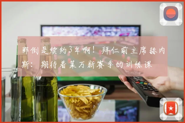 那倒是续约3年啊！拜仁前主席赫内斯：期待着莱万新赛季的训练课