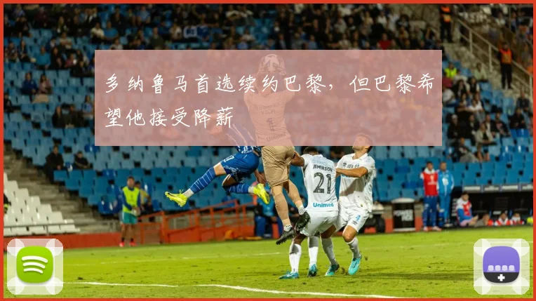 多纳鲁马首选续约巴黎，但巴黎希望他接受降薪