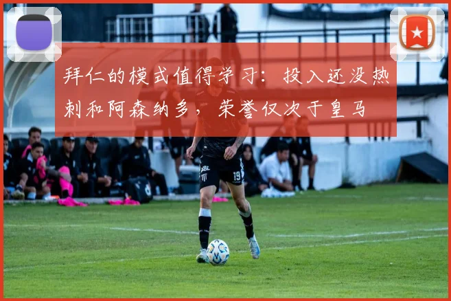拜仁的模式值得学习：投入还没热刺和阿森纳多，荣誉仅次于皇马