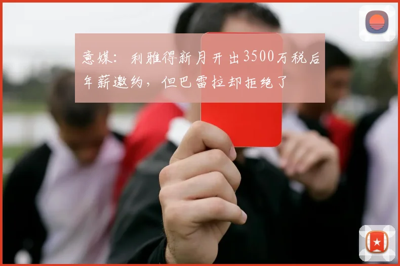 意媒：利雅得新月开出3500万税后年薪邀约，但巴雷拉却拒绝了