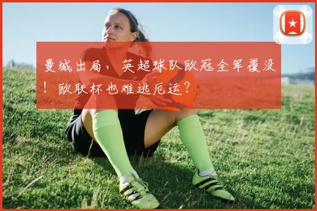 曼城出局，英超球队欧冠全军覆没！欧联杯也难逃厄运？