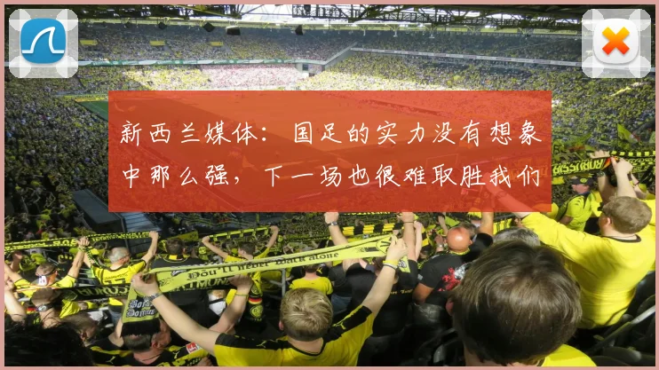 新西兰媒体：国足的实力没有想象中那么强，下一场也很难取胜我们
