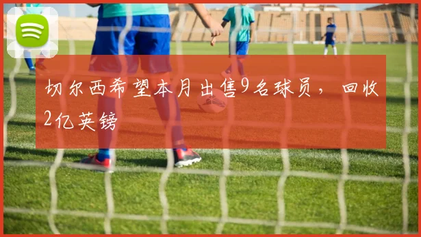 切尔西希望本月出售9名球员，回收2亿英镑