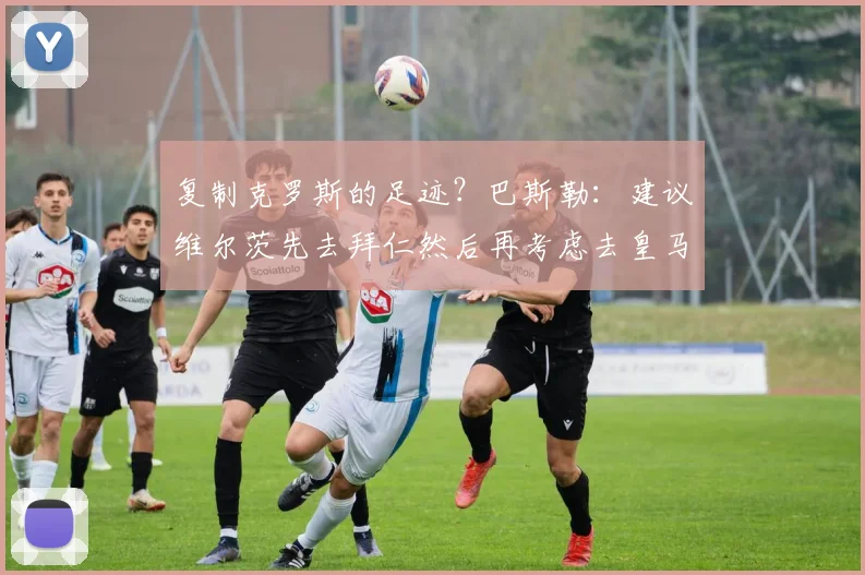 复制克罗斯的足迹？巴斯勒：建议维尔茨先去拜仁然后再考虑去皇马