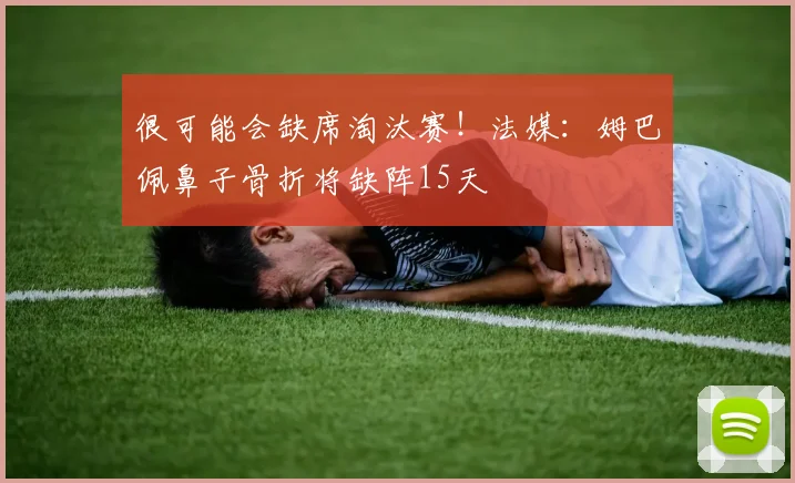 很可能会缺席淘汰赛！法媒：姆巴佩鼻子骨折将缺阵15天