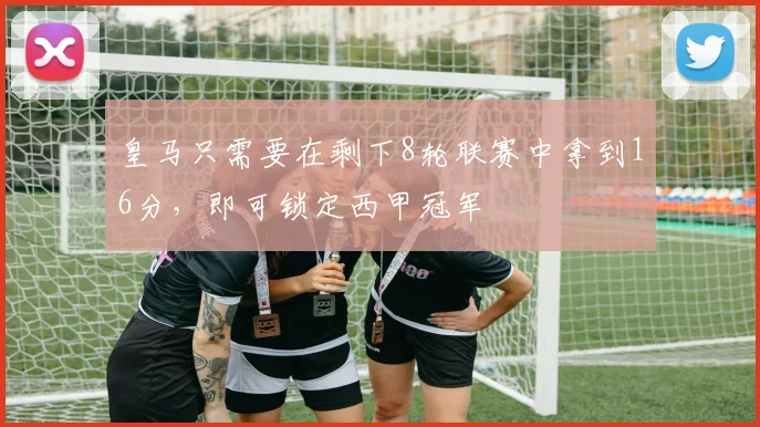 皇马只需要在剩下8轮联赛中拿到16分，即可锁定西甲冠军
