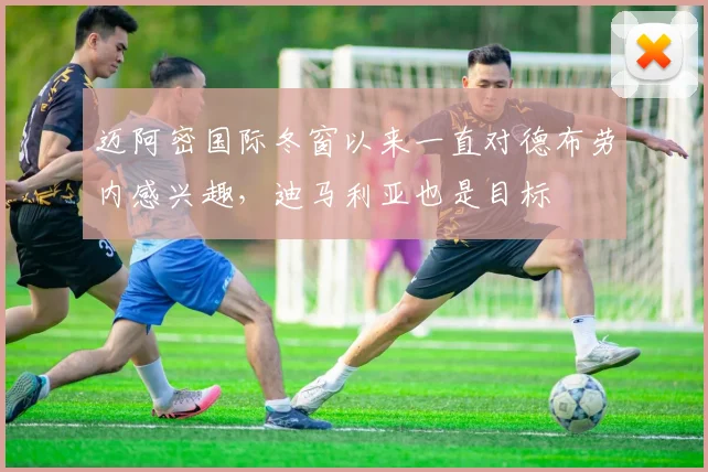 迈阿密国际冬窗以来一直对德布劳内感兴趣，迪马利亚也是目标