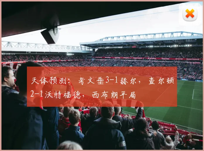 天体预测：考文垂3-1赫尔，查尔顿2-1沃特福德，西布朗平局