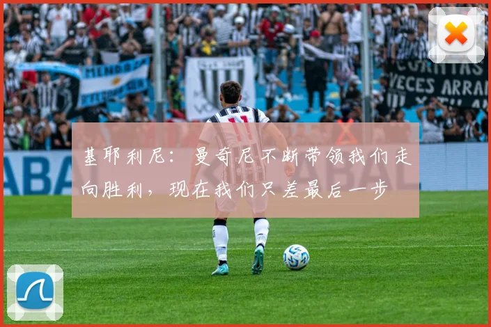 基耶利尼：曼奇尼不断带领我们走向胜利，现在我们只差最后一步