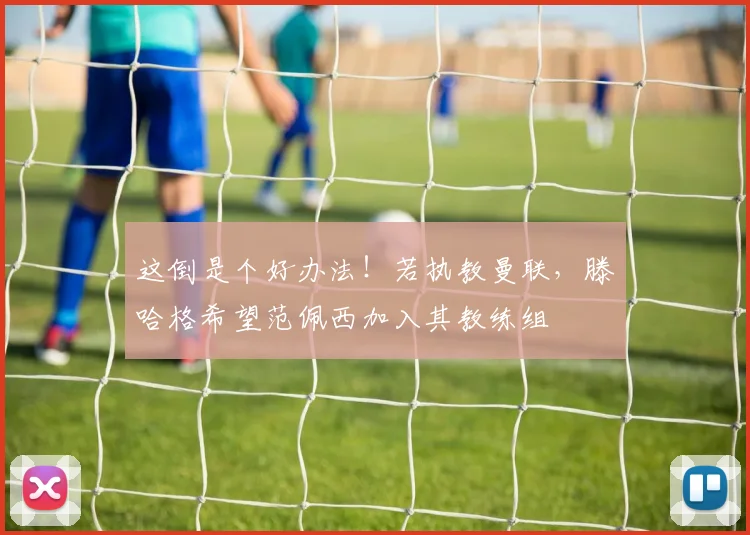 这倒是个好办法！若执教曼联，滕哈格希望范佩西加入其教练组