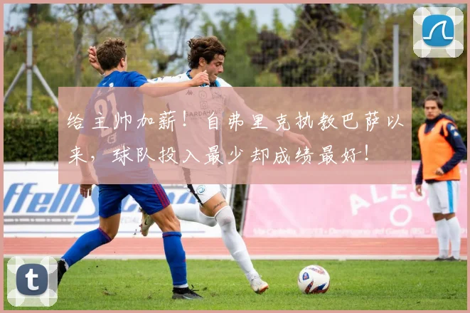 给主帅加薪！自弗里克执教巴萨以来，球队投入最少却成绩最好！