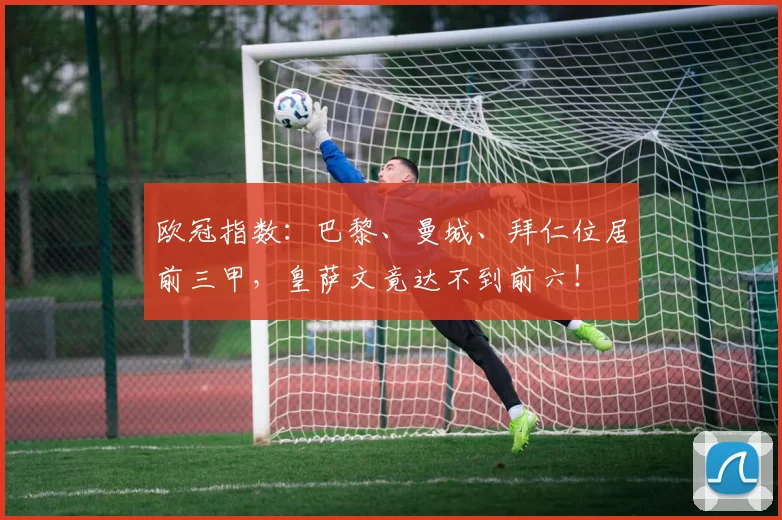 欧冠指数：巴黎、曼城、拜仁位居前三甲，皇萨文竟达不到前六！