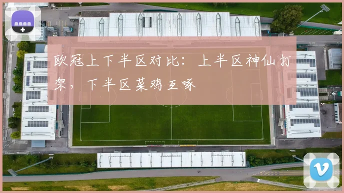 欧冠上下半区对比：上半区神仙打架，下半区菜鸡互啄