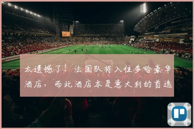 太遗憾了！法国队将入住多哈豪华酒店，而此酒店本是意大利的首选